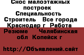 Снос малоэтажных построек  › Специальность ­ Строитель - Все города, Краснодар г. Работа » Резюме   . Челябинская обл.,Копейск г.